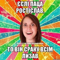 єслі паца Ростіслав, то він сраку всім лизав