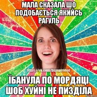 мала сказала шо подобається якийсь рагуль їбанула по мордяці шоб хуйні не пизділа