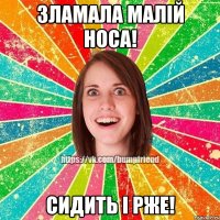 Зламала малій носа! Сидить і рже!