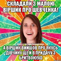 Складали з малою віршик про Шевченка! А віршик вийшов про якусь дівчину ще й в придачу з бритвою!XD