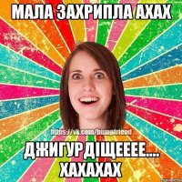 мала захрипла ахах ДЖИГУРДІЩЕЕЕЕ.... хахахах