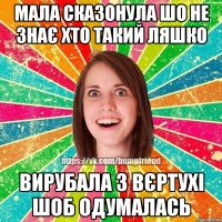 мала сказонула шо не знає хто такий ЛЯШКО вирубала з вєртухі шоб одумалась