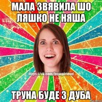 мала звявила шо ляшко не няша труна буде з дуба