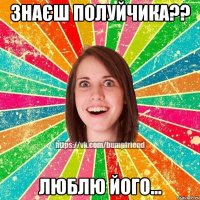 знаєш Полуйчика?? люблю його...