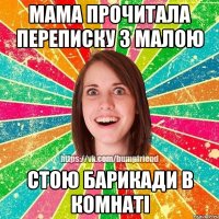 МАМА ПРОЧИТАЛА ПЕРЕПИСКУ З МАЛОЮ СТОЮ БАРИКАДИ В КОМНАТІ