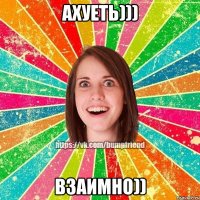 Ахуеть))) Взаимно))