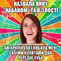 Назвала Янку "Кабаном" Та в злості аж хрюкнула і вибила мені своїми копитами два передні зуба