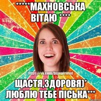 *****Махновська Вітаю **** Щастя,Здоровя)* Люблю тебе Піська***