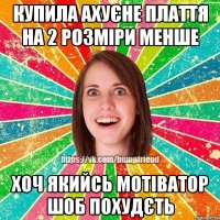 КУПИЛА АХУЄНЕ ПЛАТТЯ НА 2 РОЗМІРИ МЕНШЕ ХОЧ ЯКИЙСЬ МОТІВАТОР ШОБ ПОХУДЄТЬ