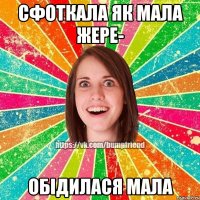 Сфоткала як мала жере- Обідилася мала