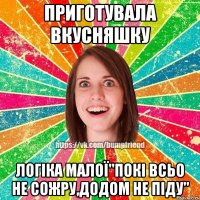 приготувала вкусняшку логіка малої"покі всьо не сожру,додом не піду"