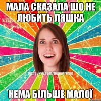 мала сказала шо не любить Ляшка нема більше малої