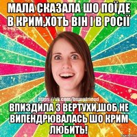 мала сказала шо поїде в крим,хоть він і в Росії Впиздила з вертухи,шоб не випендрювалась шо Крим любить!
