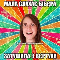 мала слухає бібєра затушила з вєртухи