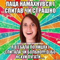 Паца намахнувся і спитав чи страшно Я в'єбала по яйцях і спитала чи больно!!!:D Ібо нєхуй пугати.....