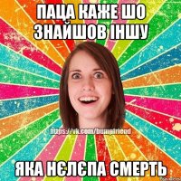 ПАЦА КАЖЕ ШО ЗНАЙШОВ ІНШУ ЯКА НЄЛЄПА СМЕРТЬ