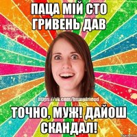 паца мій сто гривень дав точно, муж! дайош скандал!