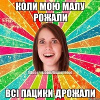 Коли мою малу рожали всі пацики дрожали