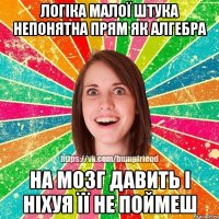 логіка малої штука непонятна прям як алгебра на мозг давить і ніхуя її не поймеш
