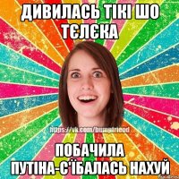 Дивилась тікі шо тєлєка побачила путіна-с'їбалась нахуй