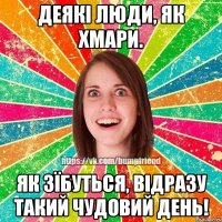 Деякі люди, як хмари. Як зїбуться, відразу такий чудовий день!
