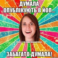 Думала опублікують в ЙоП... Забагато думала!