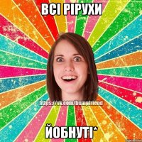 Всі Рірухи йобнуті*