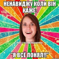 Ненавиджу коли він каже: "Я всё понял!!"