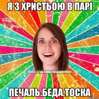 я з христьою в парі печаль.беда.тоска