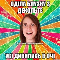 оділа блузку з декольте усі дивились в очі