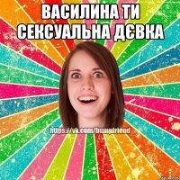 Василина ти сексуальна дєвка 