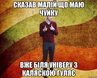 СКАЗАВ МАЛІЙ ЩО МАЮ ЧУЙКУ ВЖЕ БІЛЯ УНІВЕРУ З КАЛЯСКОЮ ГУЛЯЄ