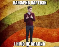 нажарив картохи і нічо не спалив