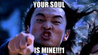 your soul is mine!!!1