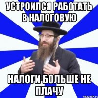 устроился работать в налоговую налоги больше не плачу