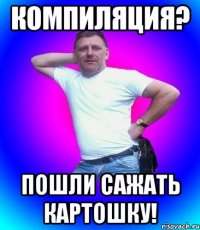 компиляция? пошли сажать картошку!