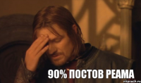 90% постов Реама