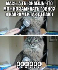 Мась, а ты знаешь что можно заминать говно? я например так делаю) ??????