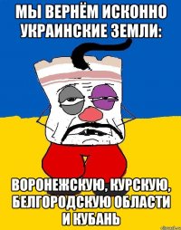 мы вернём исконно украинские земли: воронежскую, курскую, белгородскую области и кубань