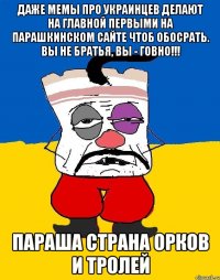 даже мемы про украинцев делают на главной первыми на паРашкинском сайте чтоб обосрать. Вы не братья, вы - говно!!! паРаша страна орков и тролей