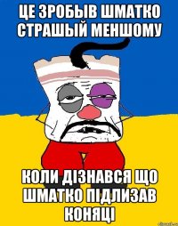 це зробыв шматко страшый меншому коли дізнався що шматко підлизав коняці