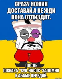 Сразу ножик доставай,а не жди пока отпиздят. После пожара-"ХУЙ-НАСОС"ЗАПОМНИ И АБАМЕ ПЕРЕДАЙ.