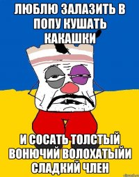 люблю залазить в попу кушать какашки и сосать толстый вонючий волохатыйи сладкий член