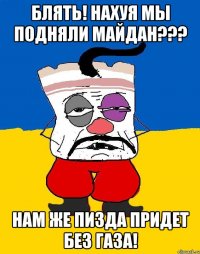 Блять! Нахуя мы подняли майдан??? Нам же пизда придет без газа!