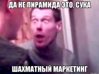 Да не пирамида это, сука Шахматный маркетинг