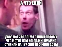 а что если Дася всё это время стилит потому что мстит нам когда мы нечаяно стилили на 1 уровне профиля доты