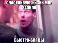 Счастливую жизнь мне запили Быстро-блядь!