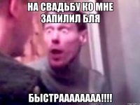 На свадьбу ко мне запилил бля быстраааааааа!!!!