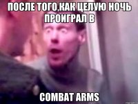 После того,как целую ночь проиграл в COMBAT ARMS