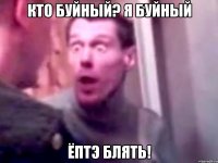 Кто буйный? Я буйный ёптэ блять!